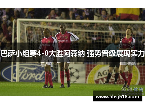 巴萨小组赛4-0大胜阿森纳 强势晋级展现实力 巴萨小组赛4-0大胜阿森纳 强势晋级展现实力