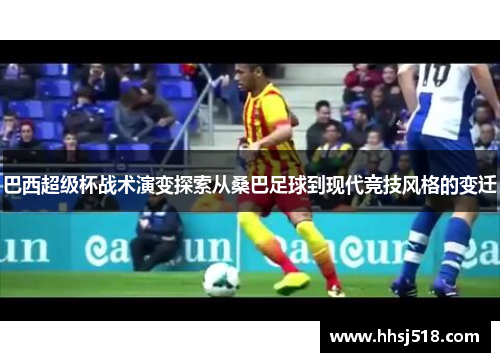 巴西超级杯战术演变探索从桑巴足球到现代竞技风格的变迁 巴西超级杯战术演变探索从桑巴足球到现代竞技风格的变迁