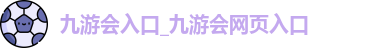 九游会入口_九游会网页入口
